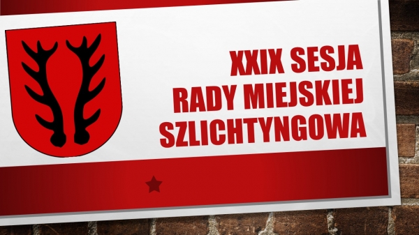 XXIX Sesja Rady Miejskiej Szlichtyngowa