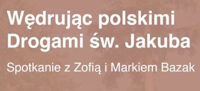Wędrując polskimi Drogami św. Jakuba. Spotkanie z Zofią i Markiem Bazakami